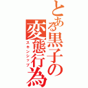 とある黒子の変態行為（スキンシップ）