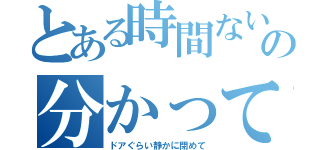 とある時間ないの分かってるでしょ（ドアぐらい静かに閉めて）