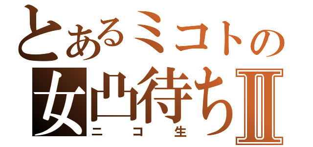 とあるミコトの女凸待ちⅡ（ニコ生）