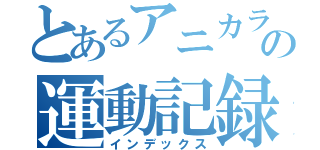 とあるアニカラーの運動記録（インデックス）