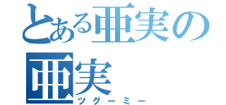 とある亜実の亜実（ツグーミー）