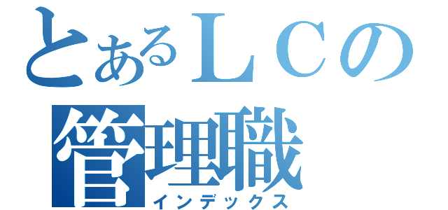 とあるＬＣの管理職（インデックス）