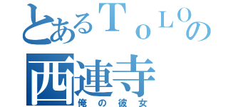 とあるＴｏＬＯＶＥるの西連寺（俺の彼女）