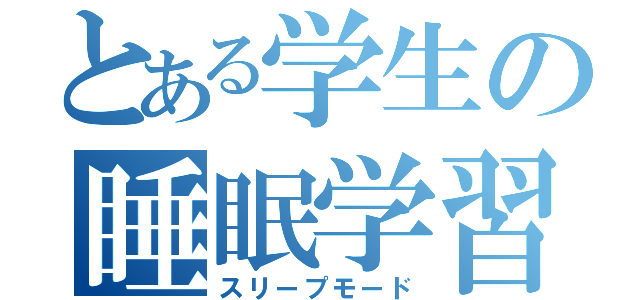 とある学生の睡眠学習（スリープモード）