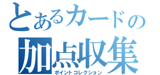 とあるカードの加点収集（ポイントコレクション）