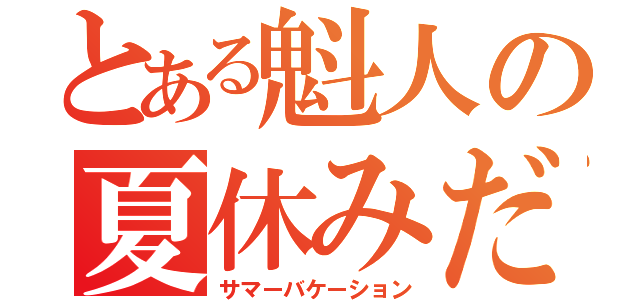 とある魁人の夏休みだ（サマーバケーション）