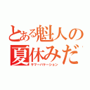 とある魁人の夏休みだ（サマーバケーション）