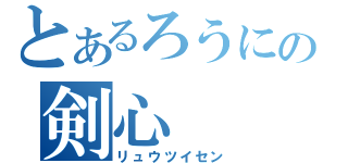 とあるろうにの剣心（リュウツイセン）