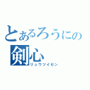 とあるろうにの剣心（リュウツイセン）