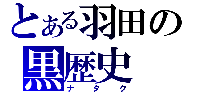 とある羽田の黒歴史（ナタク）