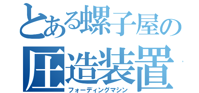 とある螺子屋の圧造装置（フォーディングマシン）