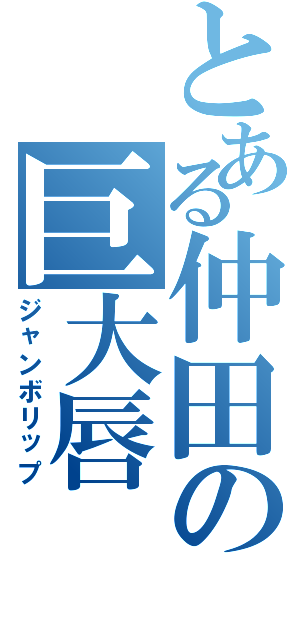 とある仲田の巨大唇Ⅱ（ジャンボリップ）