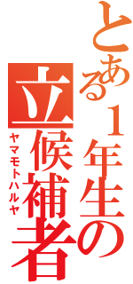 とある１年生の立候補者（ヤマモトハルヤ）