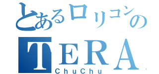 とあるロリコンのＴＥＲＡ（ＣｈｕＣｈｕ）