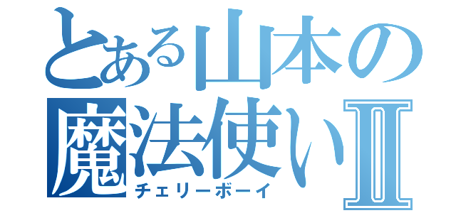 とある山本の魔法使いⅡ（チェリーボーイ）