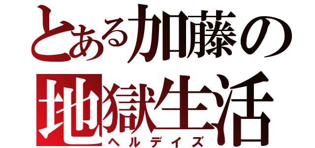 とある加藤の地獄生活（ヘルデイズ）