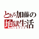 とある加藤の地獄生活（ヘルデイズ）