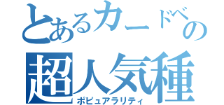 とあるカードベンダーの超人気種（ポピュアラリティ）