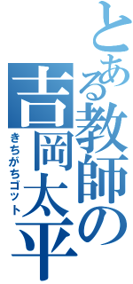 とある教師の吉岡太平（きちがちゴット）