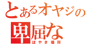 とあるオヤジの卑屈な（ぼやき場所）