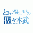 とある福生生まれの佐々木武（タケチャンマン）