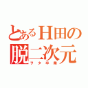 とあるＨ田の脱二次元（ヲタ卒業）