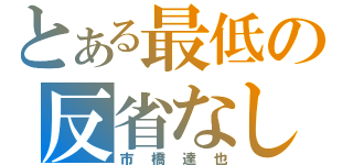 とある最低の反省なし（市橋達也）