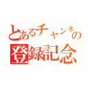 とあるチャンネルの登録記念（）