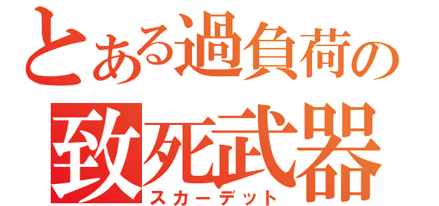 とある過負荷の致死武器（スカーデット）