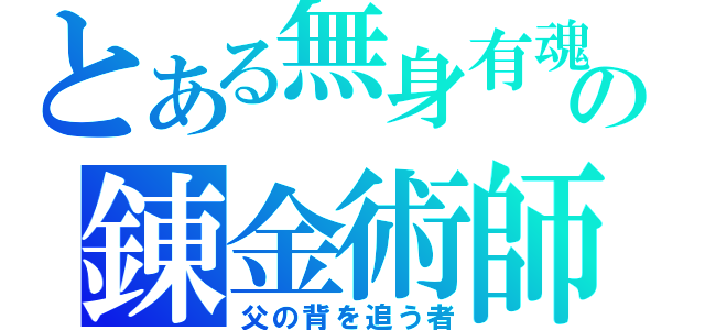 とある無身有魂の錬金術師（父の背を追う者）