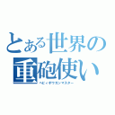 とある世界の重砲使い（ヘビィボウガンマスター）