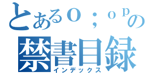 とあるｏ；ｏｐａｋｐあ；おｐぁｋ＠おおおおおお魔術の禁書目録（インデックス）