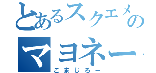 とあるスクエメのマヨネーズ（こまじろー）