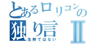 とあるロリコンの独り言Ⅱ（生粋ではない）