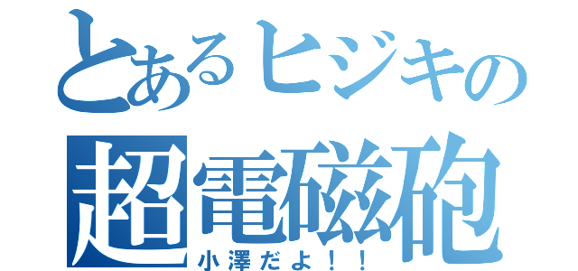 とあるヒジキの超電磁砲（小澤だよ！！）