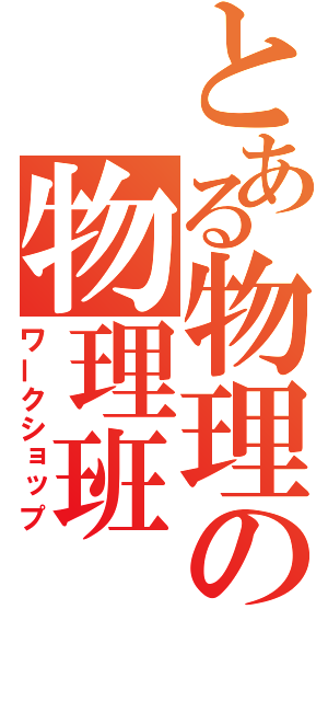 とある物理の物理班（ワークショップ）