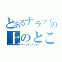 とあるナラフィーの上のところ（ホームディスプレイ）