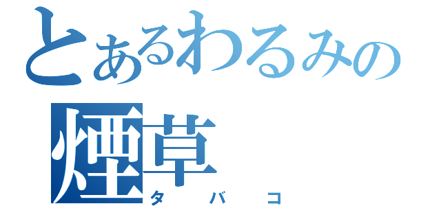 とあるわるみの煙草（タバコ）