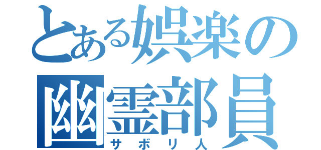 とある娯楽の幽霊部員（サボリ人）