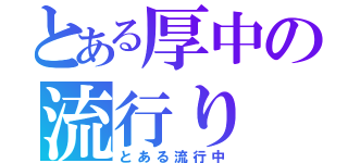 とある厚中の流行り（とある流行中）