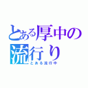 とある厚中の流行り（とある流行中）