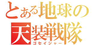 とある地球の天装戦隊（ゴセイジャー）