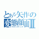 とある矢作の変態顔面Ⅱ（ゲスギャスティング）