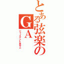 とある弦楽のＧＡ（ジャイヤントあやこ）