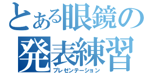 とある眼鏡の発表練習（プレゼンテーション）