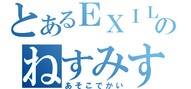 とあるＥＸＩＬＥのねすみす（あそこでかい）