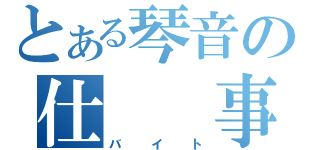 とある琴音の仕　　事（バイト）