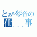 とある琴音の仕　　事（バイト）