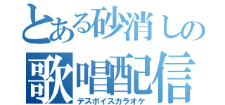 とある砂消しの歌唱配信（デスボイスカラオケ）