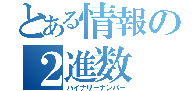 とある情報の２進数（バイナリーナンバー）